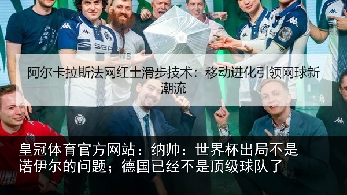 皇冠体育官方网站:纳帅相关情况伊尔的问题;德国相关情况了