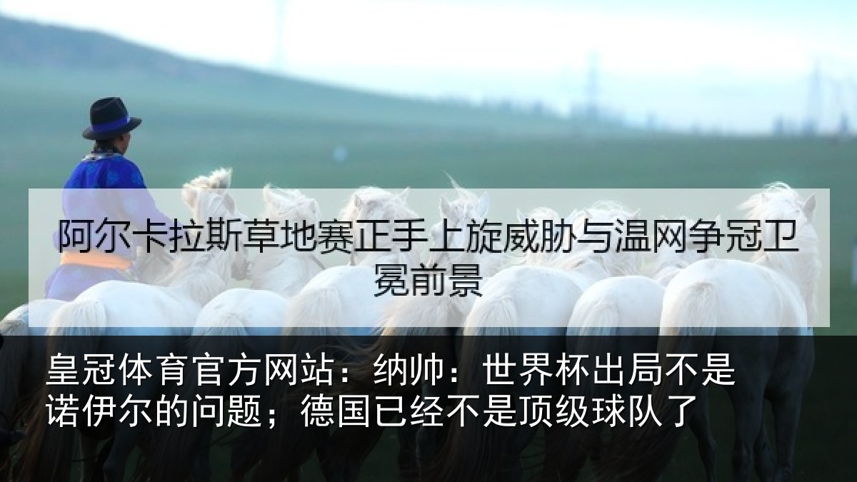皇冠体育官方网站:纳帅:世界杯出局不是诺伊尔的问题;德国已经不是顶级球队了