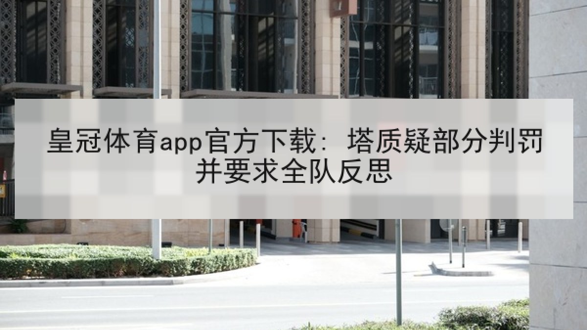 皇冠体育app官方下载: 塔质疑部分判罚并要求全队反思 皇冠体育app官方下载: 塔质疑部分判罚并要求全队反思
