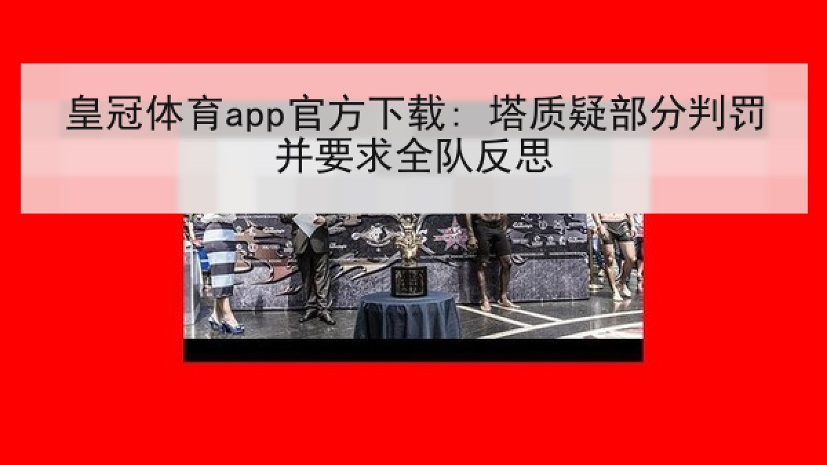 皇冠体育app官方下载: 塔质疑部分判罚并要求全队反思
