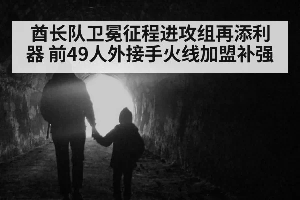酋长队卫冕征程进攻组再添利器 前49人外接手火线加盟补强