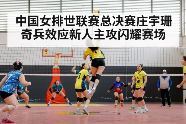 中国女排世联赛总决赛庄宇珊奇兵效应新人主攻闪耀赛场